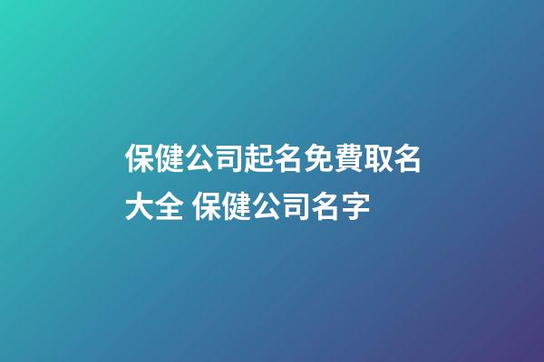 保健公司起名免費取名大全 保健公司名字-第1張-公司起名-玄機派